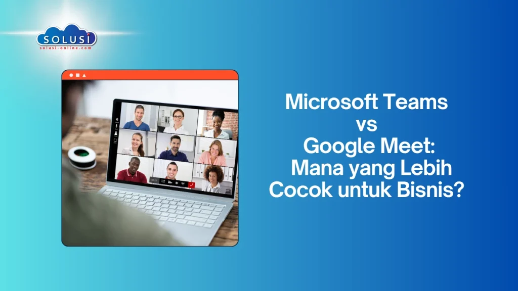 Solusi Online - Microsoft Teams vs Google Meet