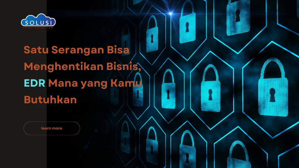 Solusi Online - Satu Serangan Bisa Menghentikan Bisnis, EDR Mana yang Kamu Butuhkan