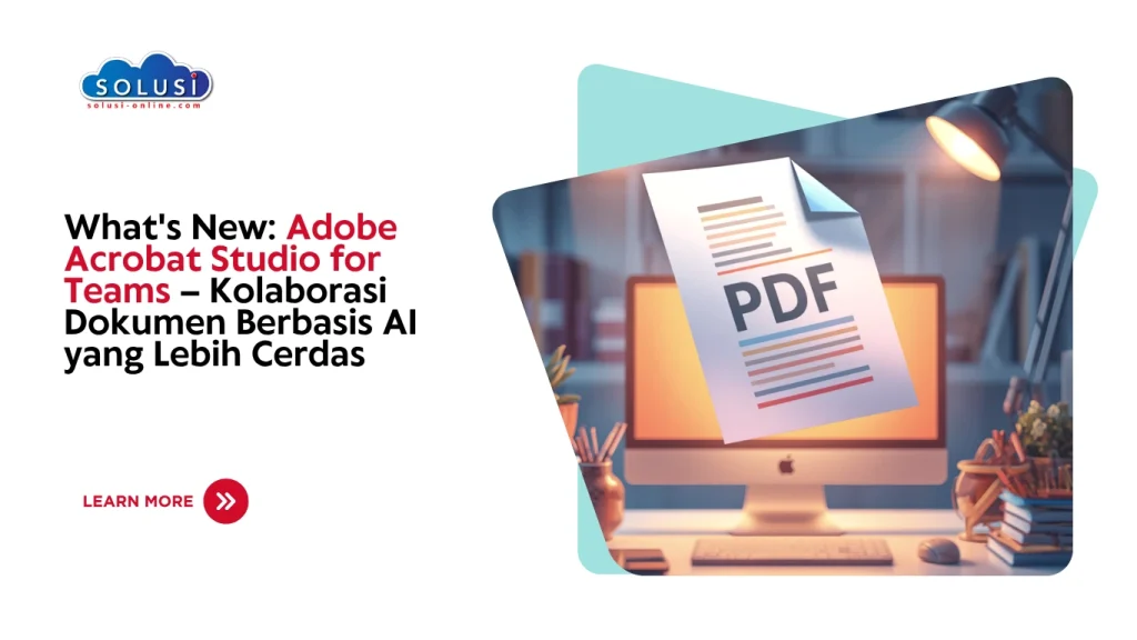 Solusi Online - Whats New Adobe Acrobat Studio for Teams – Kolaborasi Dokumen Berbasis AI yang Lebih Cerdas